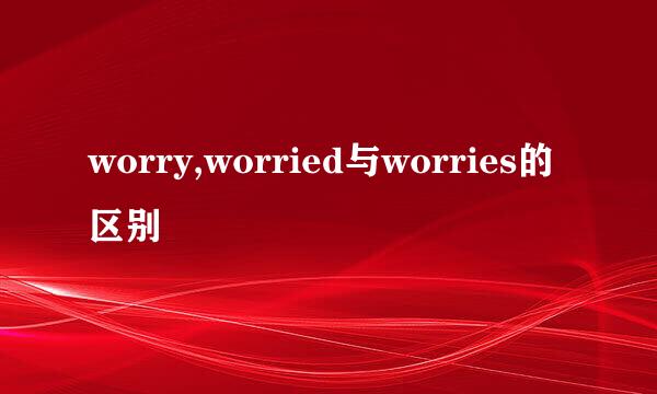 worry,worried与worries的区别