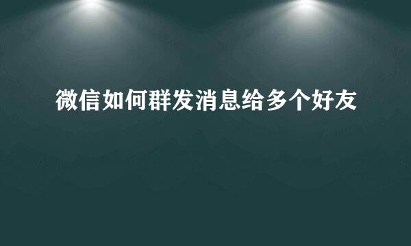 微信如何群发消息给多个好友