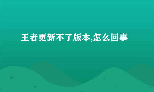 王者更新不了版本,怎么回事