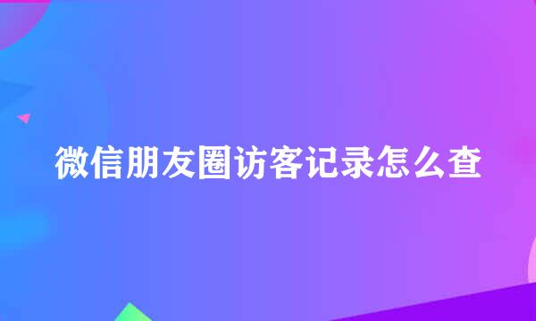 微信朋友圈访客记录怎么查