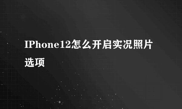 IPhone12怎么开启实况照片选项