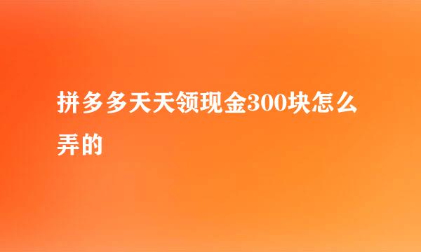 拼多多天天领现金300块怎么弄的