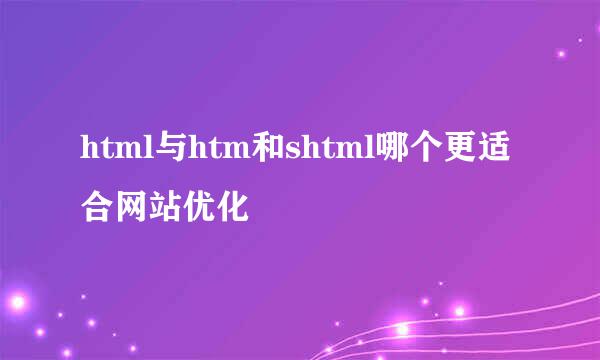 html与htm和shtml哪个更适合网站优化