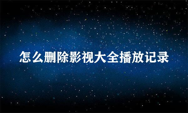 怎么删除影视大全播放记录