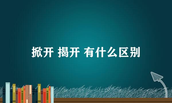 掀开 揭开 有什么区别