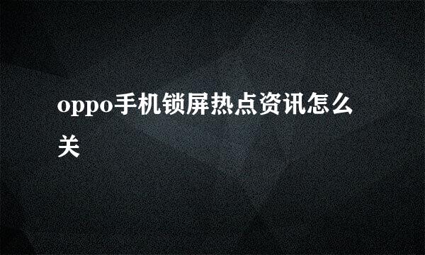 oppo手机锁屏热点资讯怎么关