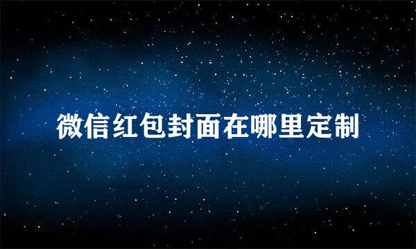 微信红包封面在哪里定制