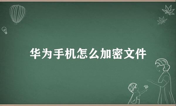 华为手机怎么加密文件