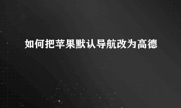 如何把苹果默认导航改为高德