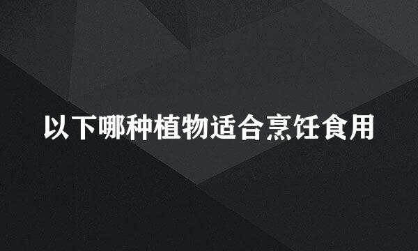 以下哪种植物适合烹饪食用