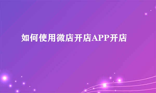 如何使用微店开店APP开店
