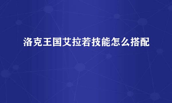 洛克王国艾拉若技能怎么搭配
