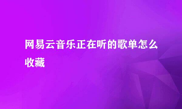 网易云音乐正在听的歌单怎么收藏