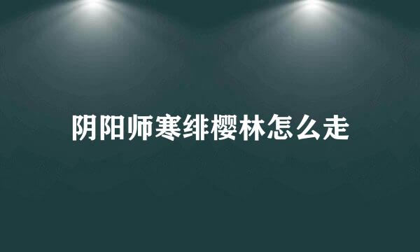 阴阳师寒绯樱林怎么走