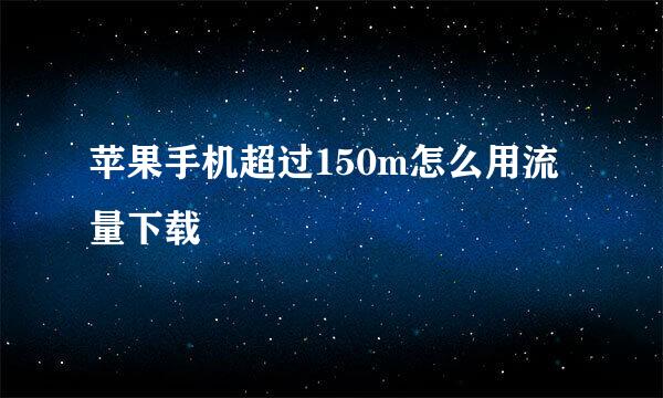 苹果手机超过150m怎么用流量下载