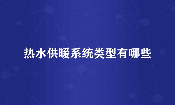 热水供暖系统类型有哪些