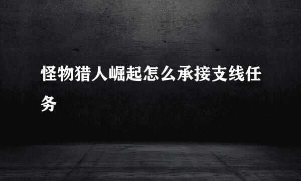 怪物猎人崛起怎么承接支线任务