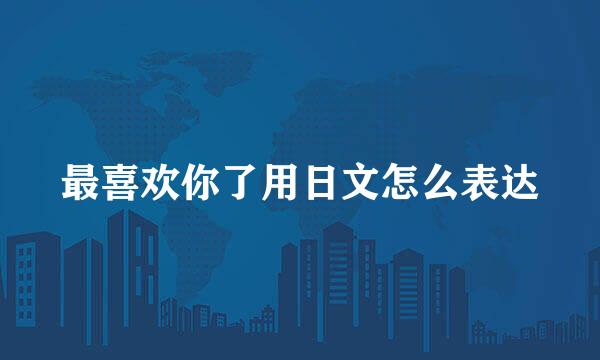 最喜欢你了用日文怎么表达