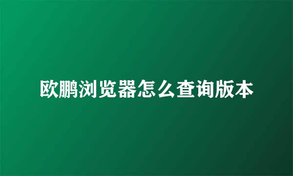 欧鹏浏览器怎么查询版本