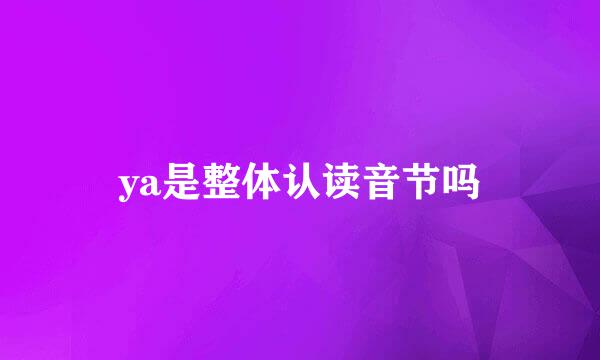 ya是整体认读音节吗