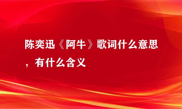 陈奕迅《阿牛》歌词什么意思，有什么含义