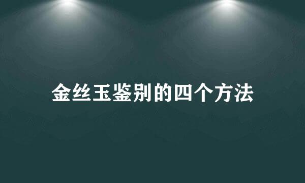金丝玉鉴别的四个方法
