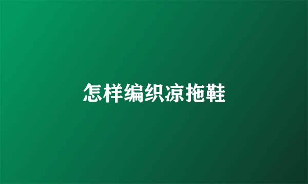 怎样编织凉拖鞋