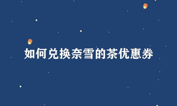 如何兑换奈雪的茶优惠券