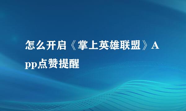 怎么开启《掌上英雄联盟》App点赞提醒