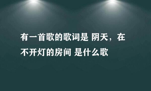 有一首歌的歌词是 阴天，在不开灯的房间 是什么歌