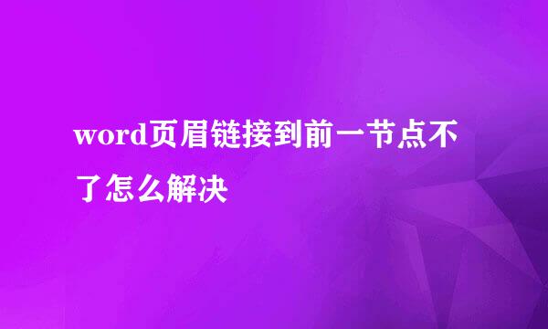 word页眉链接到前一节点不了怎么解决