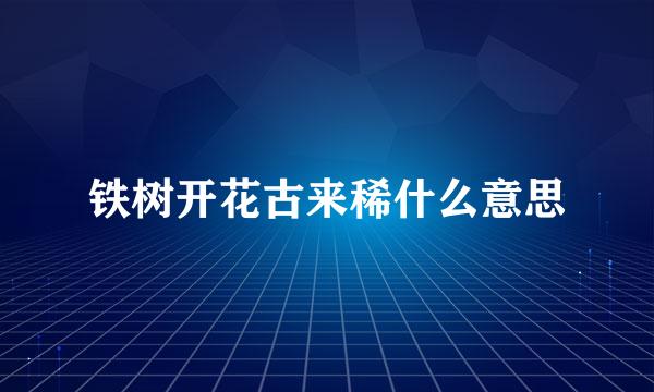 铁树开花古来稀什么意思