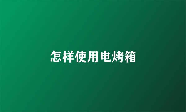 怎样使用电烤箱