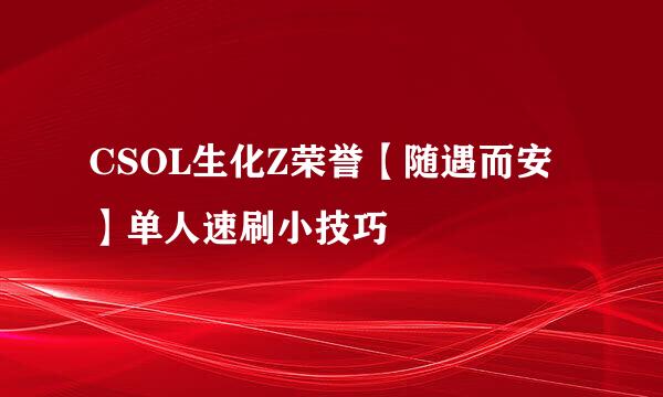 CSOL生化Z荣誉【随遇而安】单人速刷小技巧