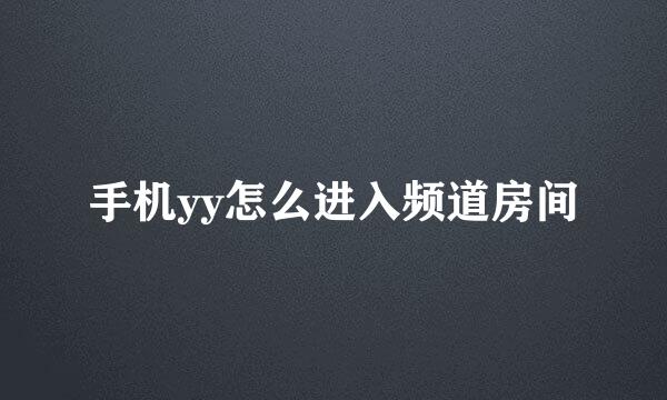 手机yy怎么进入频道房间