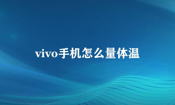 vivo手机怎么量体温