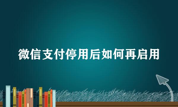 微信支付停用后如何再启用