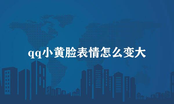 qq小黄脸表情怎么变大