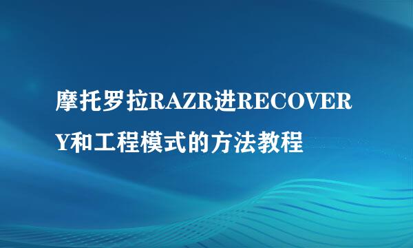 摩托罗拉RAZR进RECOVERY和工程模式的方法教程