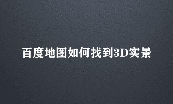 百度地图如何找到3D实景