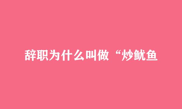 辞职为什么叫做“炒鱿鱼