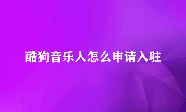 酷狗音乐人怎么申请入驻