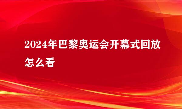 2024年巴黎奥运会开幕式回放怎么看