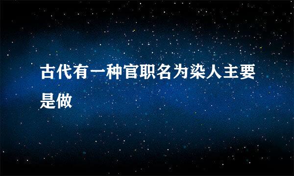 古代有一种官职名为染人主要是做
