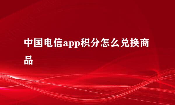 中国电信app积分怎么兑换商品