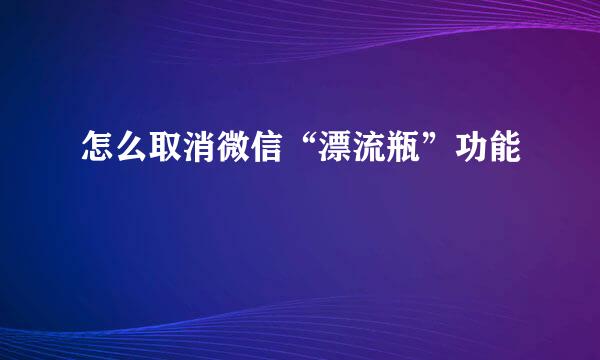 怎么取消微信“漂流瓶”功能