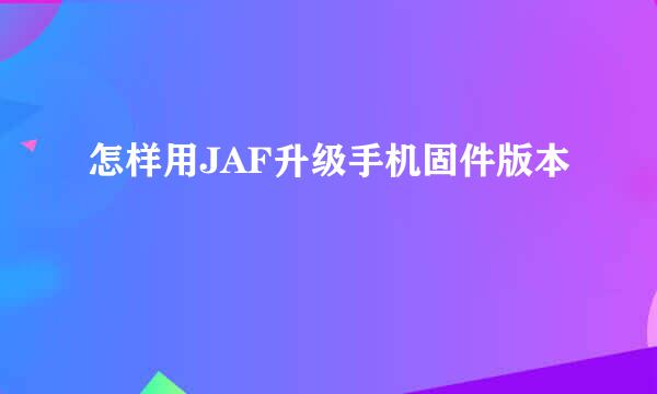 怎样用JAF升级手机固件版本