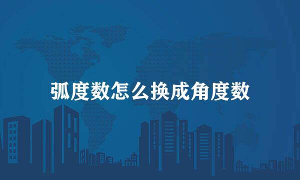 弧度数怎么换成角度数