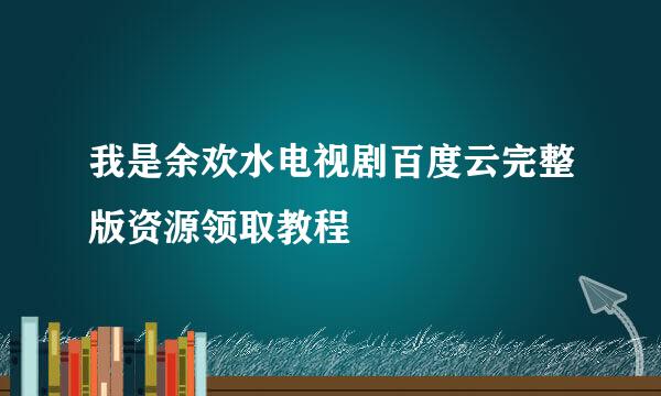 我是余欢水电视剧百度云完整版资源领取教程