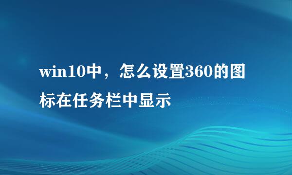 win10中，怎么设置360的图标在任务栏中显示